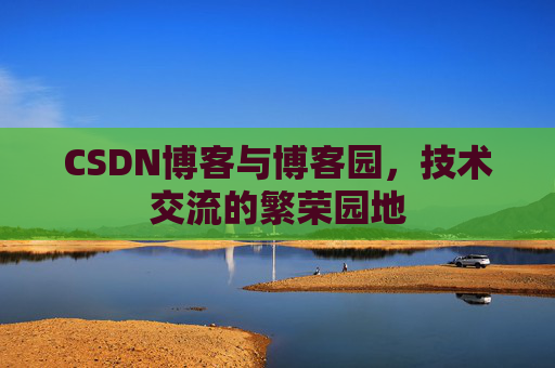 CSDN博客与博客园，技术交流的繁荣园地